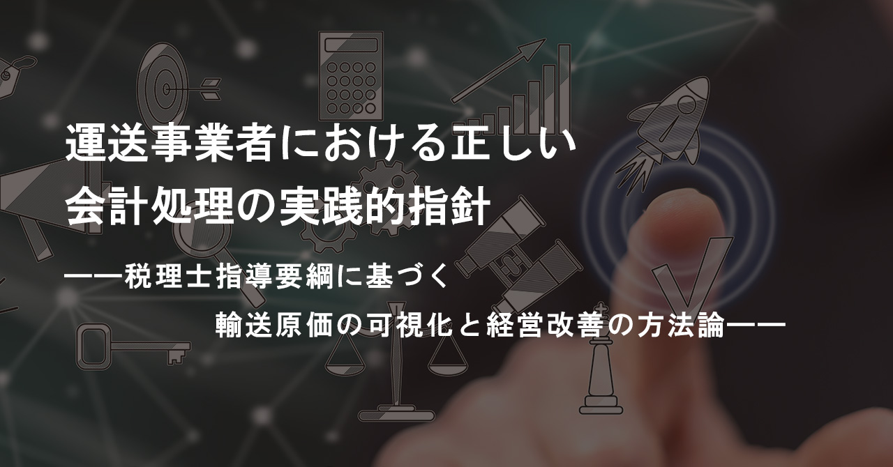 運送事業者における正しい会計処理の実践的指針