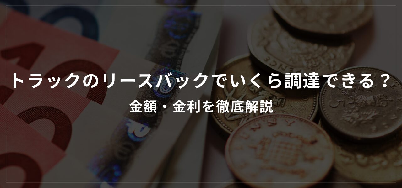 トラックのリースバックでいくら調達できる？金額・金利を徹底解説